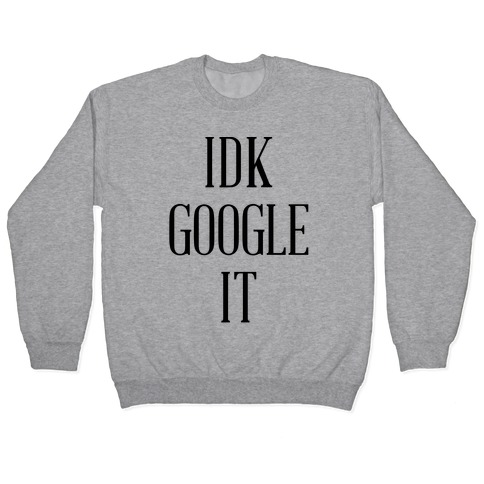 idk google it sweatshirt