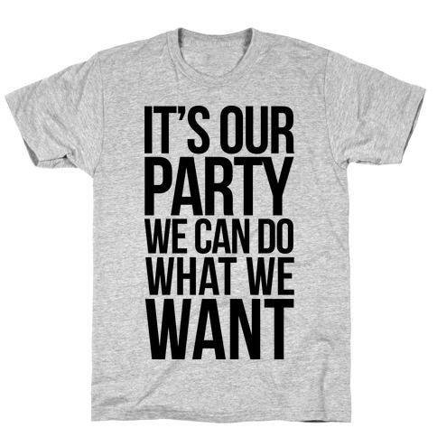 It's Our Party We Can Do What We Want T-Shirt