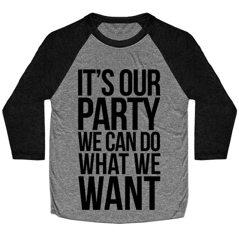 It's Our Party We Can Do What We Want Baseball Tee