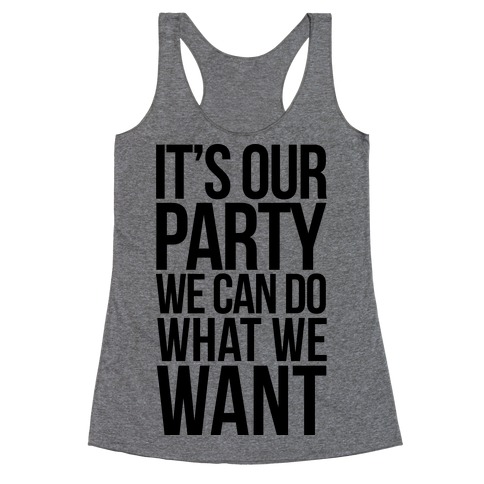 It's Our Party We Can Do What We Want Racerback Tank Top