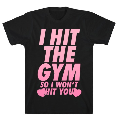 I Hit The Gym So I Won't Hit You T-Shirt