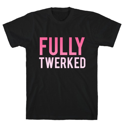 Fully Twerked T-Shirt