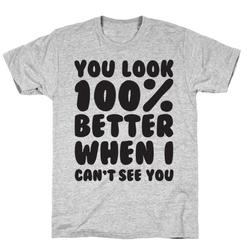 You Look 100% Better When I Can't See You T-Shirt