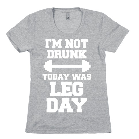 I'm Not Drunk, Today Was Leg Day Womens T-Shirt