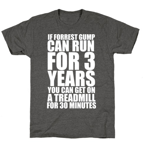 If Forrest Gump can run for 3 years you can get on a treadmill for 30 minutes T-Shirt