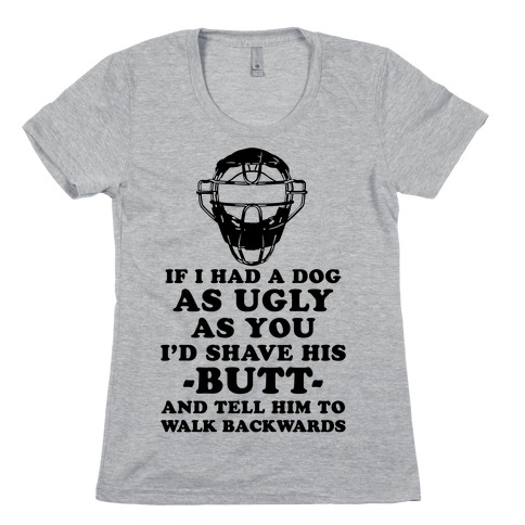 If I Had a Dog as Ugly as You Womens T-Shirt
