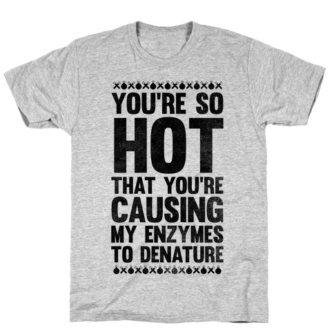 You're So Hot You're Causing My Enzymes to Denature T-Shirt