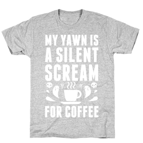My Yawn Is A Silent Scream For Coffee T-Shirt