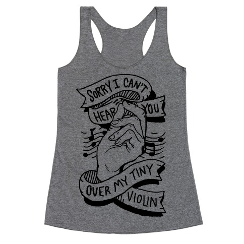 Sorry I Can't Hear You Over My Tiny Violin Racerback Tank Top