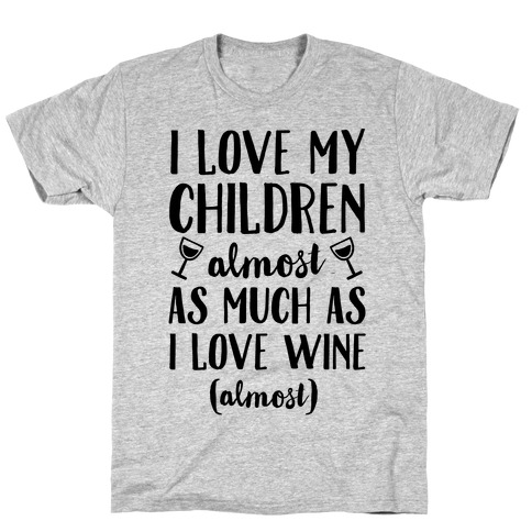 I Love My Children Almost As Much As I Love Wine (Almost) T-Shirt