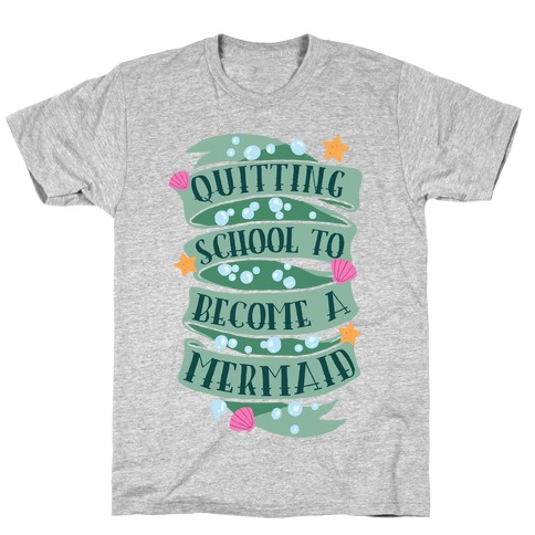 Quitting School To Become A Mermaid T-Shirt