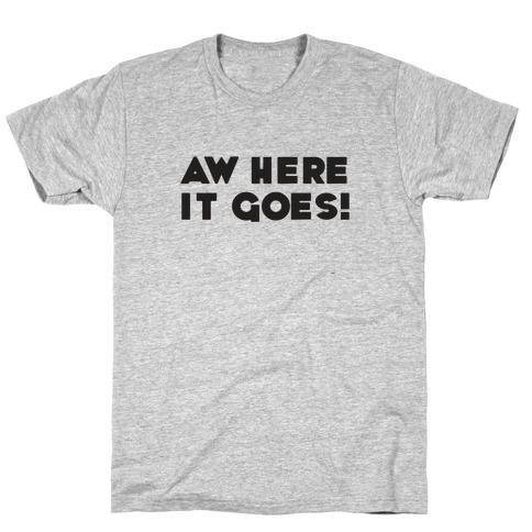 Aw Here it Goes T-Shirts | LookHUMAN