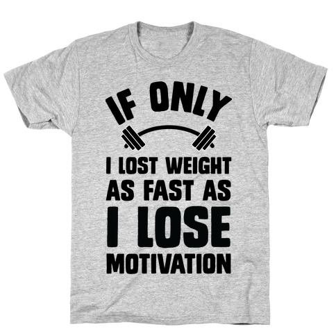 If Only I Lost Weight As Fast As I Lose Motivation T-Shirt
