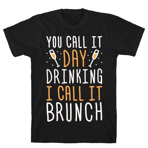 You Call It Day Drinking I Call It Brunch T-Shirt