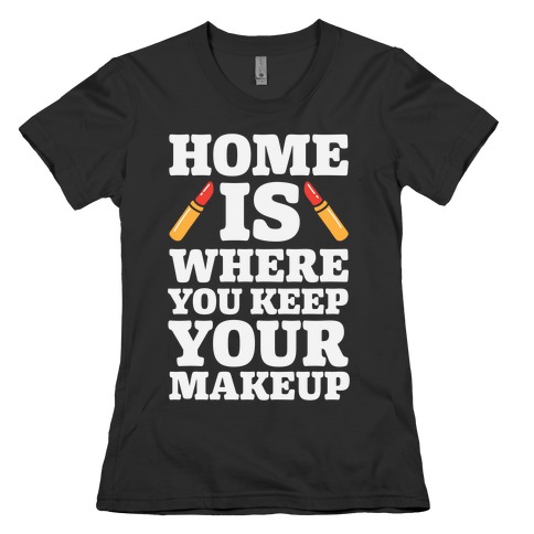 Home Is Where You Keep Your Makeup Womens T-Shirt