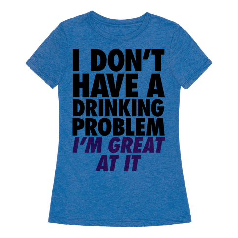 I Don't Have A Drinking Problem - T-Shirt - HUMAN