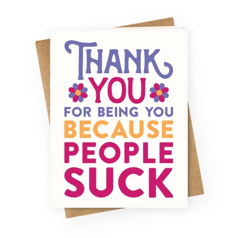 Thank You For Being You Because People Suck Greeting Card