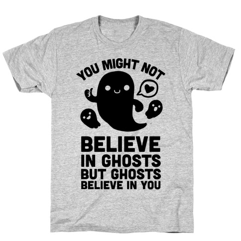 You Might Not Believe in Ghosts But Ghosts Believe in You T-Shirt