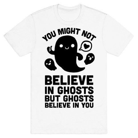 You Might Not Believe in Ghosts But Ghosts Believe in You T-Shirts ...