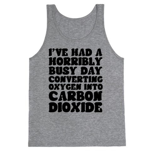 I've Had A Horribly Busy Day Converting Oxygen Into Carbon Dioxide Tank Top