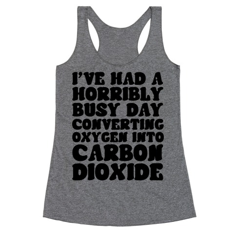 I've Had A Horribly Busy Day Converting Oxygen Into Carbon Dioxide Racerback Tank Top