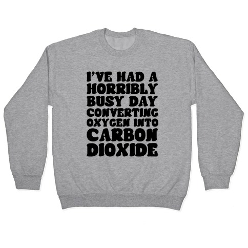 I've Had A Horribly Busy Day Converting Oxygen Into Carbon Dioxide Pullover