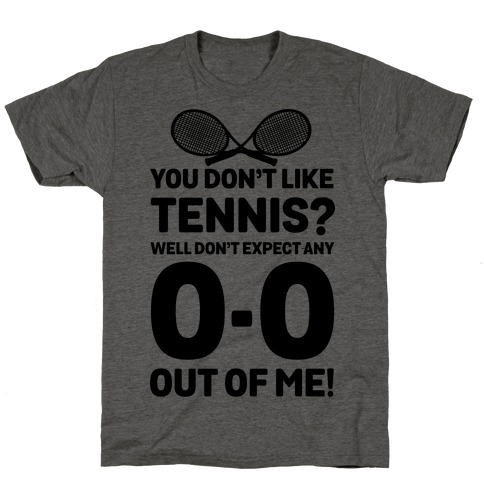You Don't like Tennis? Don't Expect Any 0-0 out of Me. T-Shirt