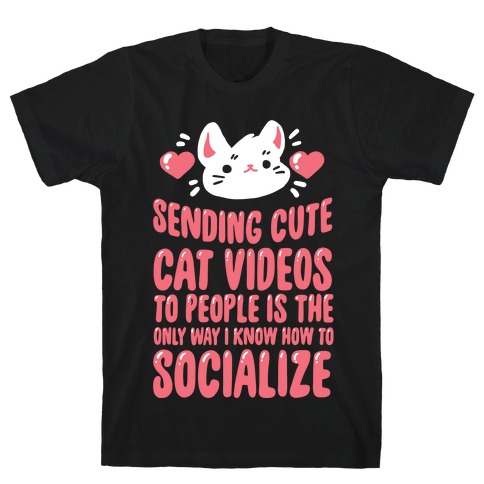 Sending Cute Cat Videos To People Is The only Way I Know How To Socialize T-Shirt
