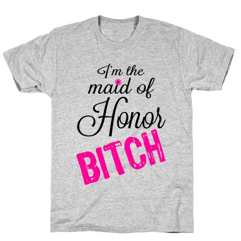 I'm the Maid of Honor, Bitch! T-Shirt