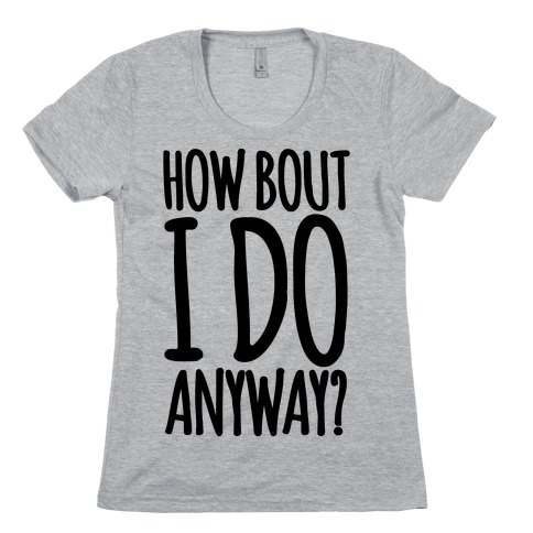 How Bout I Do Anyway Womens T-Shirt