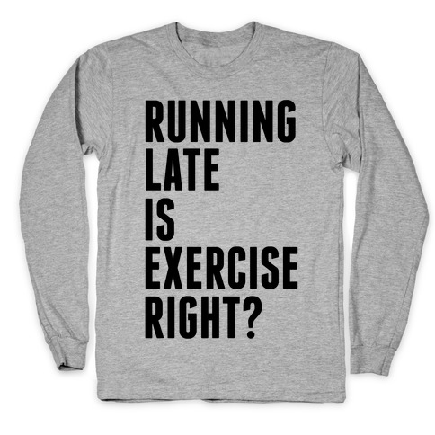 Running Late Is Exercise Right? Long Sleeve T-Shirt