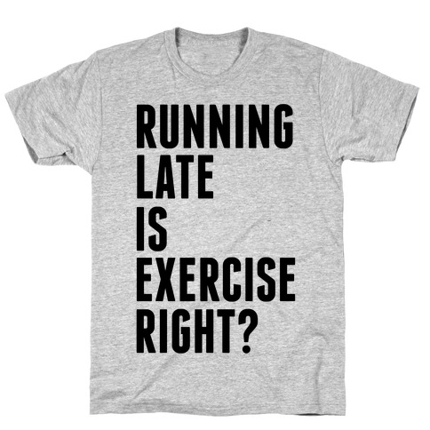 Running Late Is Exercise Right? T-Shirt