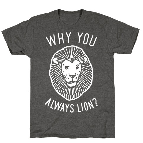 Why You Always Lion? T-Shirt