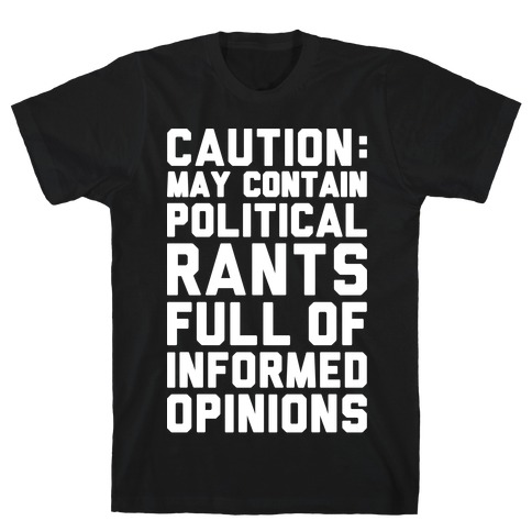 Caution: May Contain Political Rants Full of Informed Opinions T-Shirt