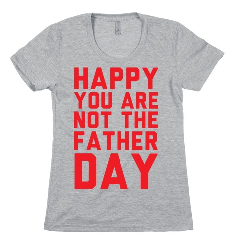 Happy You Are Not The Father Day Womens T-Shirt