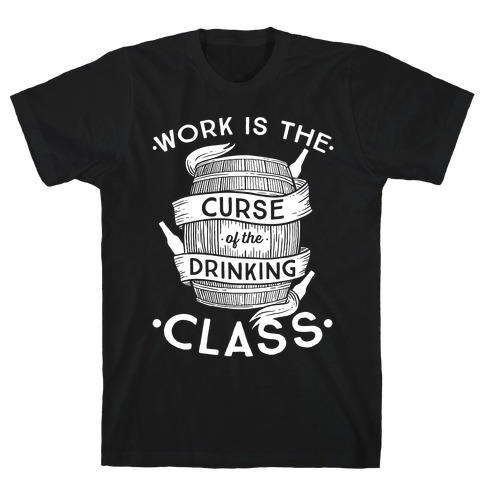 Work Is The Curse Of The Drinking Class T-Shirt