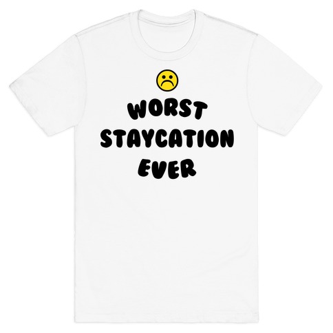 Worst Staycation Ever T-Shirt