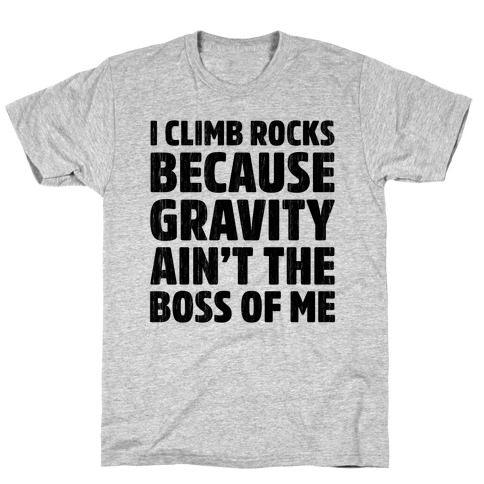 I Climb Rocks Because Gravity Ain't The Boss Of Me T-Shirt