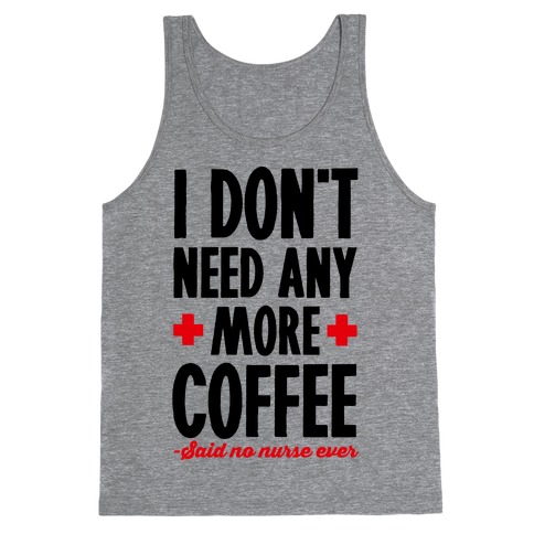 I Don't Need Any More Coffee- Said No Nurse Ever Tank Top