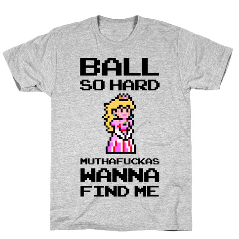Ball So Hard MuthaF***as Wanna Find Me (Princess Peach) T-Shirt