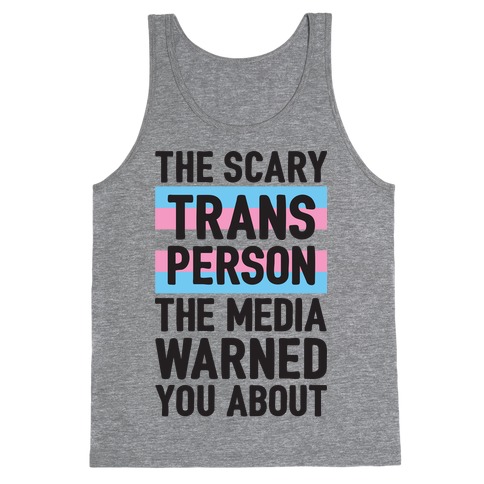 The Scary Trans Person The Media Warned You About Tank Top