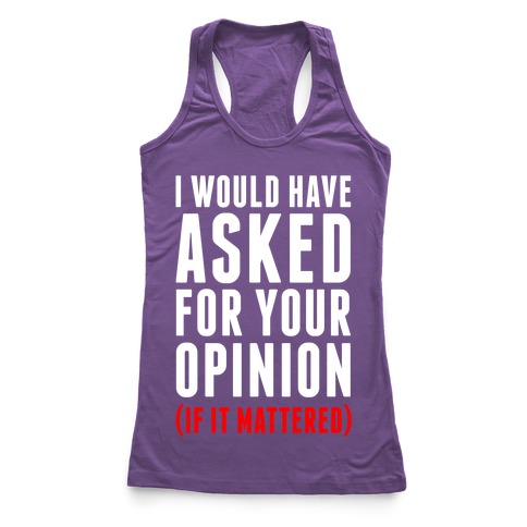 I Would Have Asked For Your Opinion (If It Mattered) Racerback Tank ...