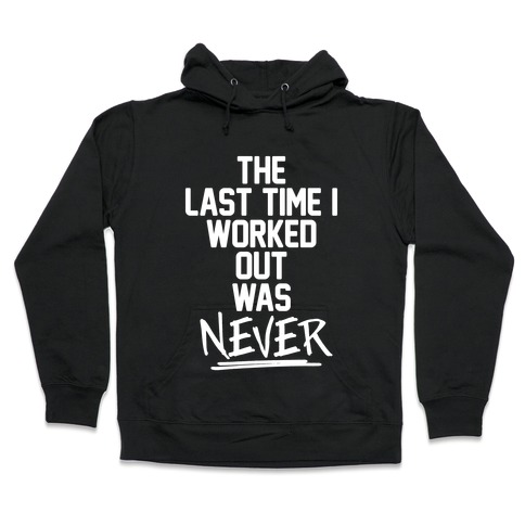 The Last Time I Worked Out Was Never Hooded Sweatshirt