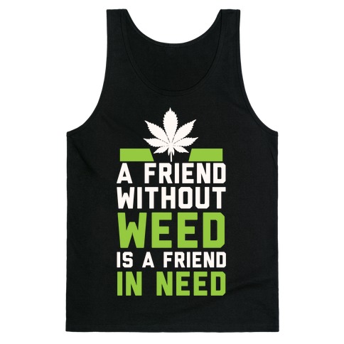 A Friend Without Weed Is A Friend In Need Tank Top