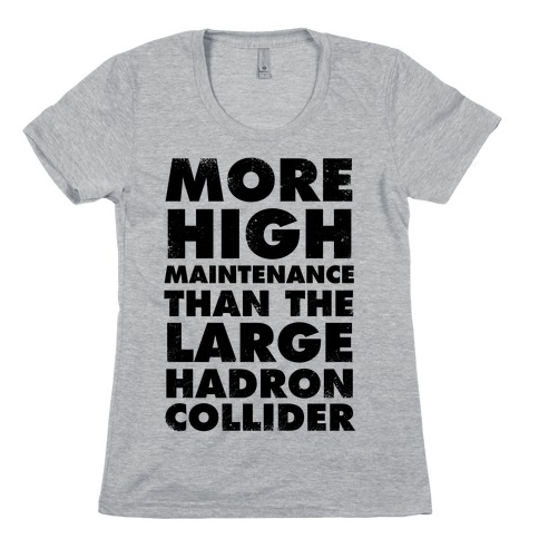 More High Maintenance Than The Large Hadron Collider Womens T-Shirt