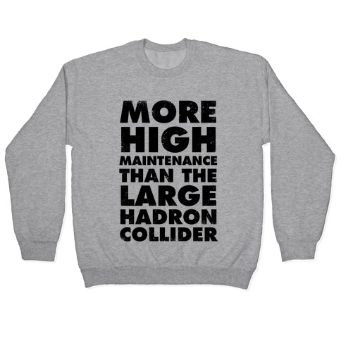 More High Maintenance Than The Large Hadron Collider Pullover