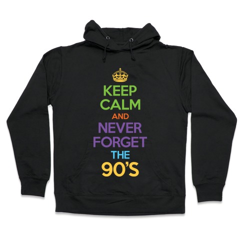 Keep Calm And Never Forget The 90's Hooded Sweatshirt