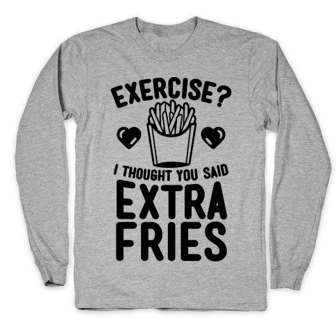 Exercise? I Thought You Said Extra Fries Long Sleeve T-Shirt