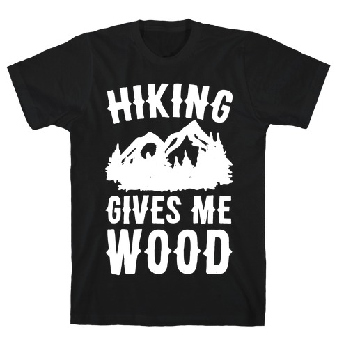 Hiking Gives Me Wood T-Shirt