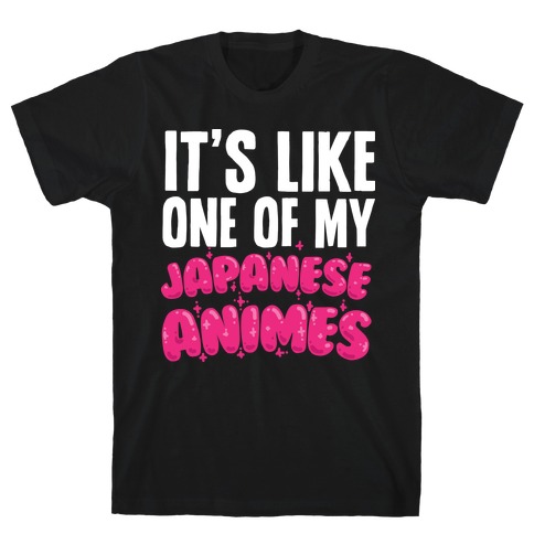 It's Like One of My Japanese Animes T-Shirt